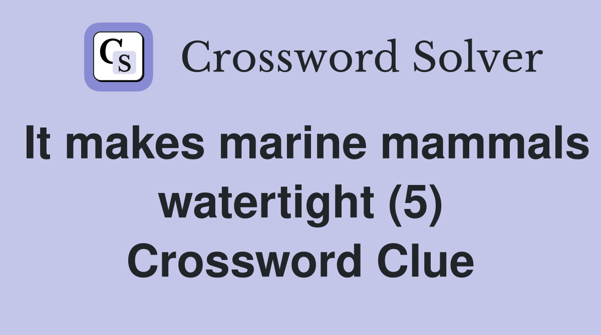 It makes marine mammals watertight (5) Crossword Clue