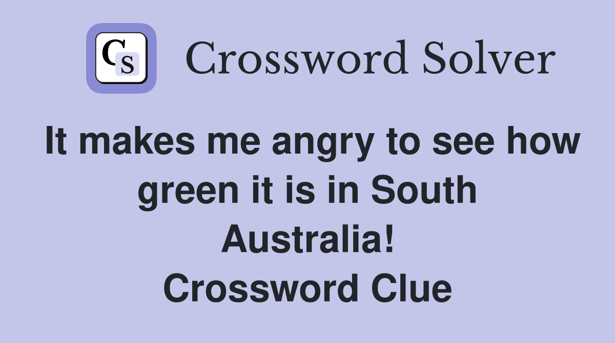 It makes me angry to see how green it is in South Australia! Crossword Clue