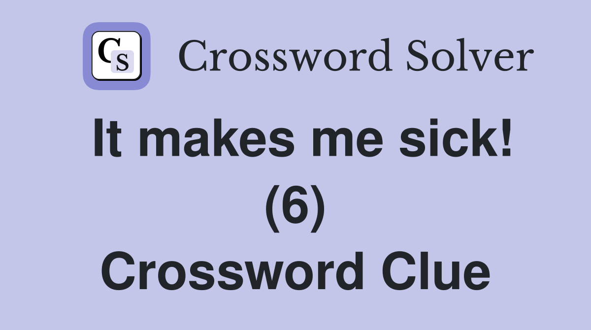 It makes me sick! (6) Crossword Clue
