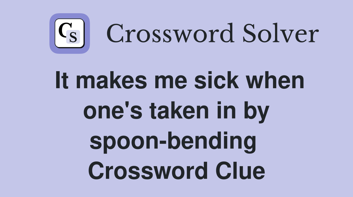 It makes me sick when one's taken in by spoon-bending  Crossword Clue