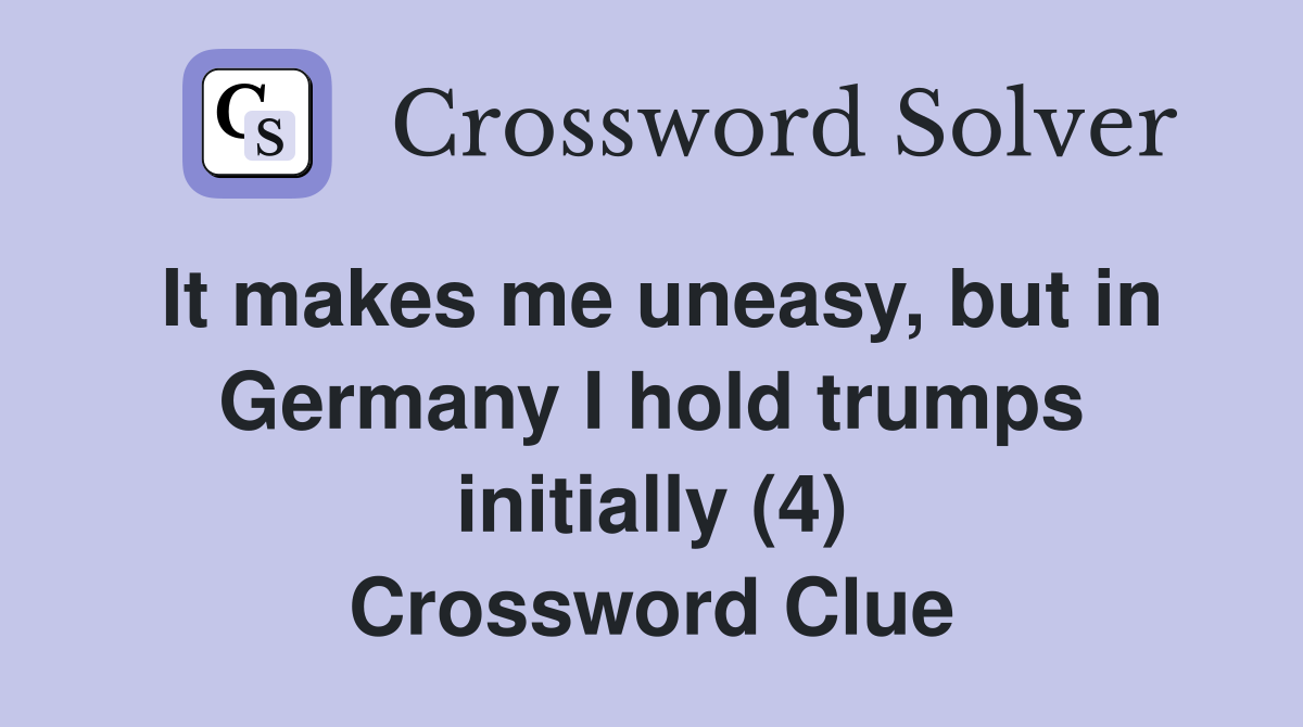It makes me uneasy, but in Germany I hold trumps initially (4) Crossword Clue