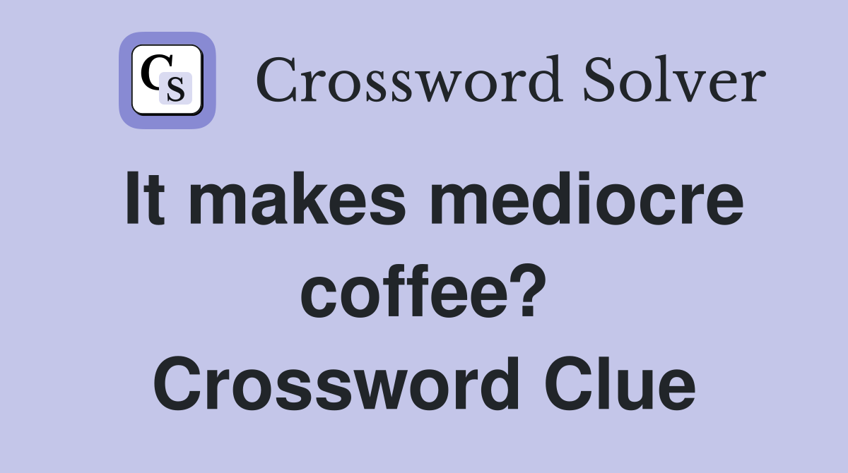 It makes mediocre coffee? Crossword Clue