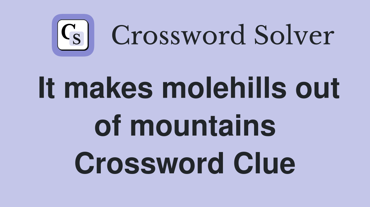 It makes molehills out of mountains Crossword Clue