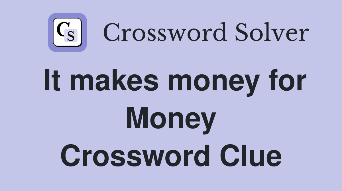 It makes money for Money Crossword Clue