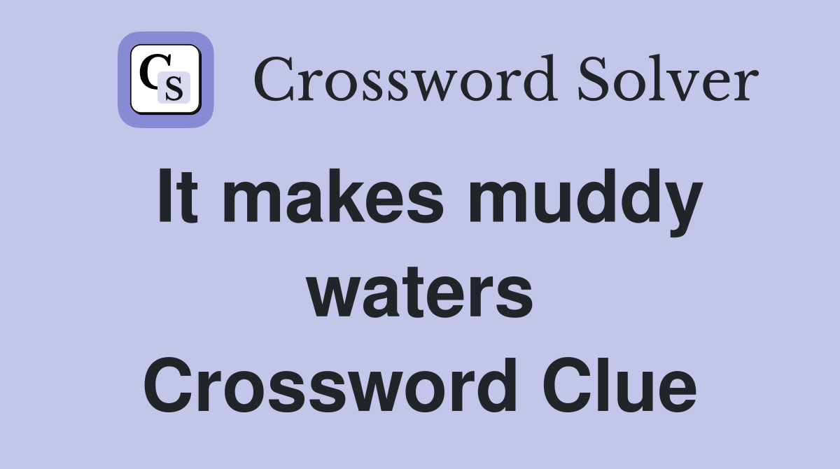 It makes muddy waters Crossword Clue