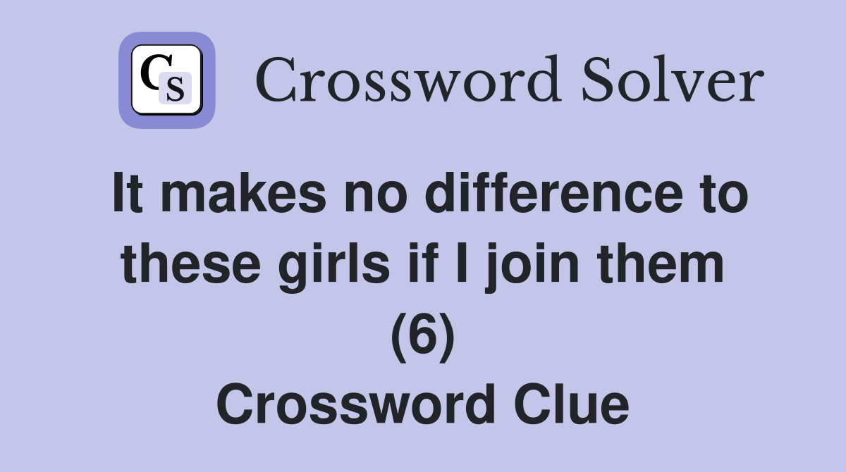 It makes no difference to these girls if I join them (6) Crossword Clue