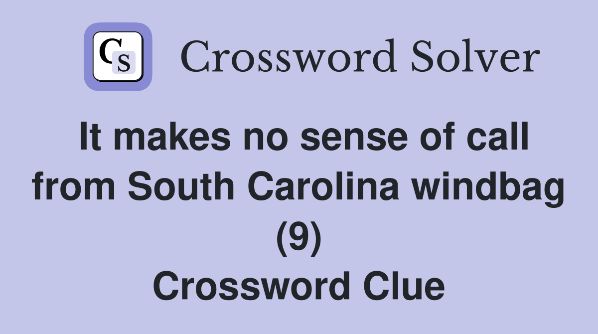 It makes no sense of call from South Carolina windbag (9) Crossword Clue