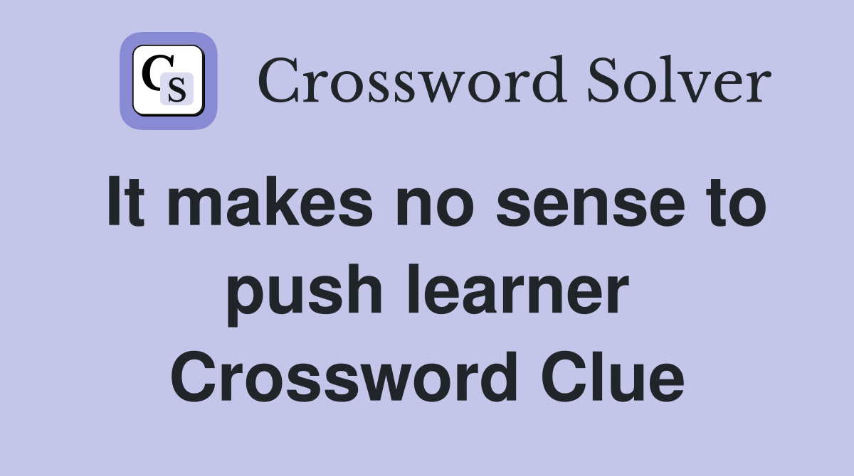 It makes no sense to push learner Crossword Clue