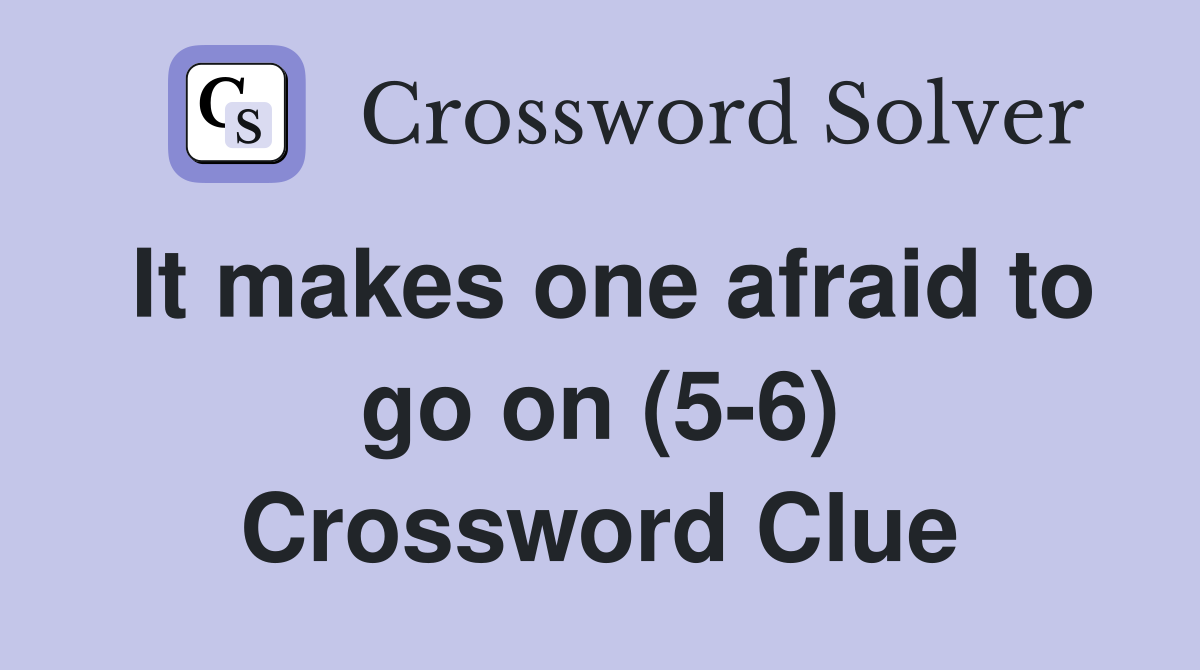 It makes one afraid to go on (5-6) Crossword Clue