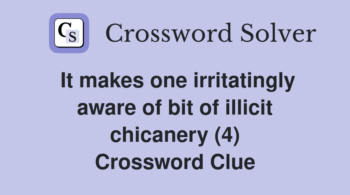 It makes one irritatingly aware of bit of illicit chicanery (4) Crossword Clue