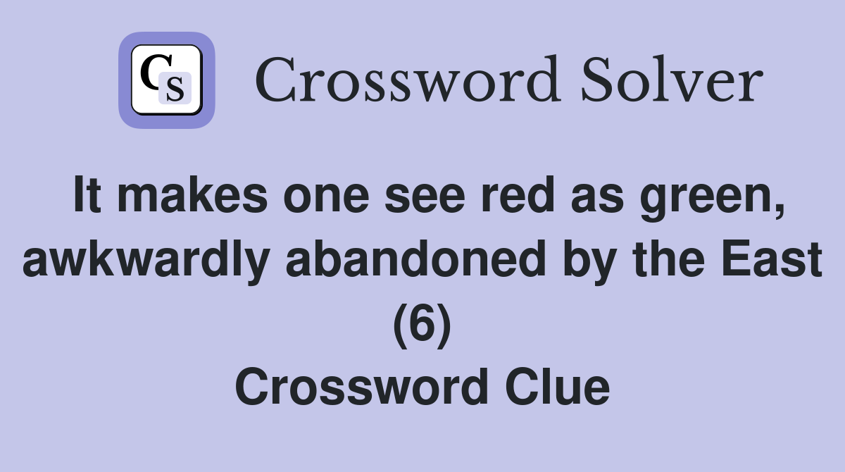 It makes one see red as green, awkwardly abandoned by the East (6) Crossword Clue