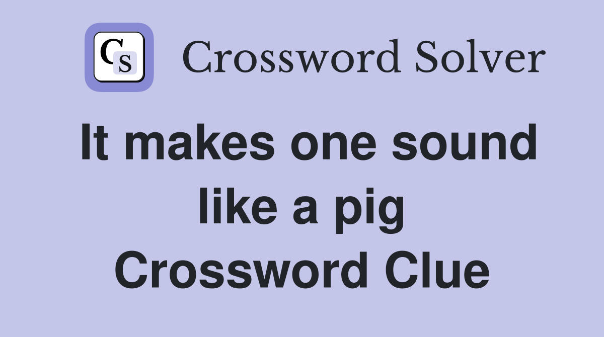 It makes one sound like a pig Crossword Clue