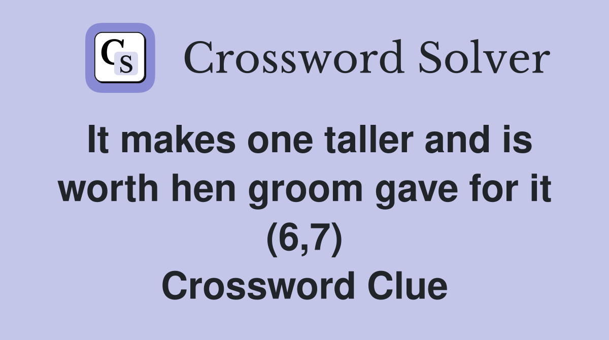 It makes one taller and is worth hen groom gave for it (6,7) Crossword Clue