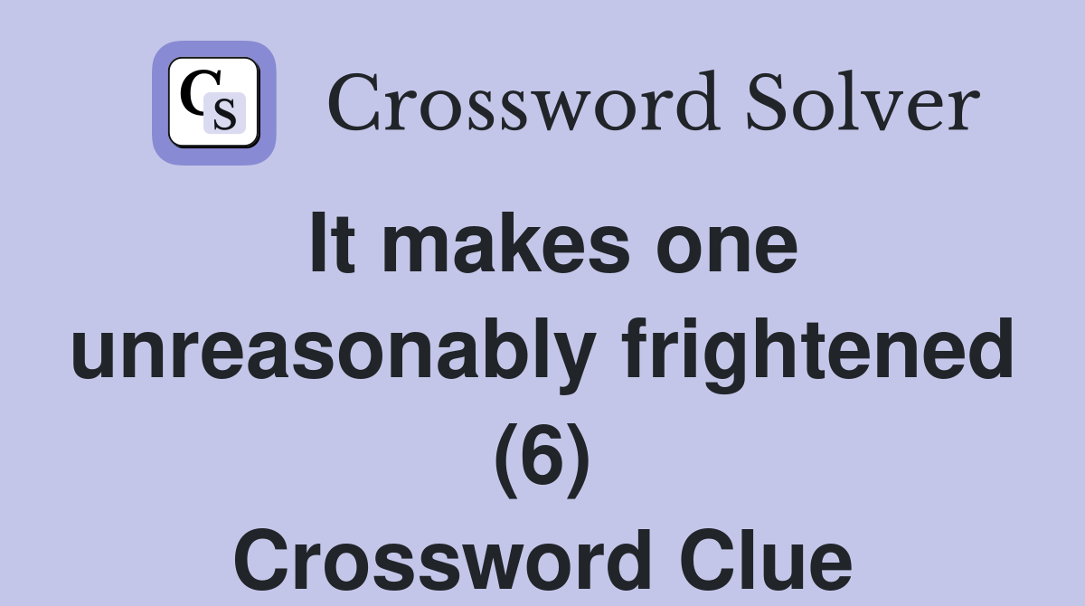 It makes one unreasonably frightened (6) Crossword Clue