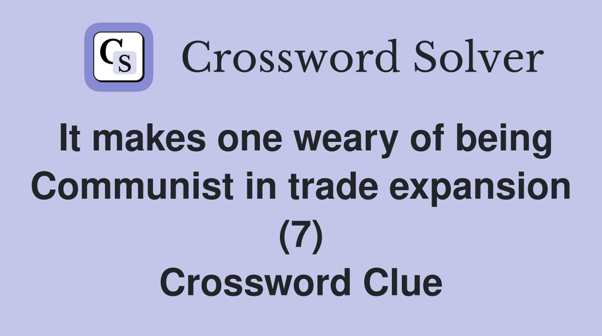 It makes one weary of being Communist in trade expansion (7) Crossword Clue