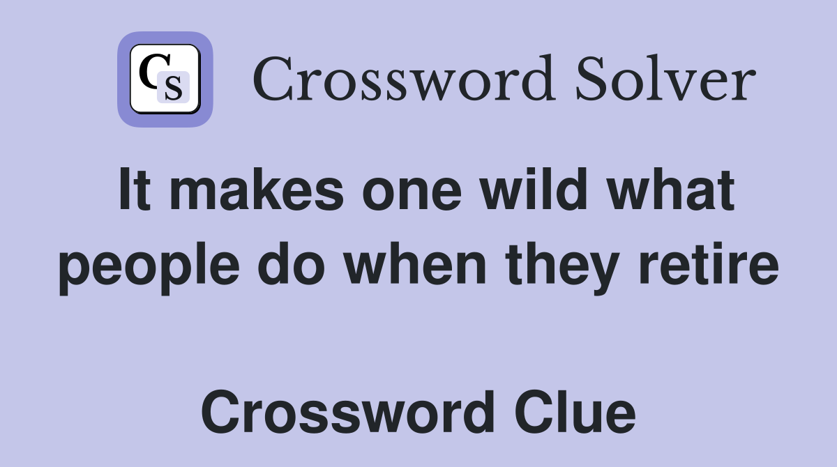 It makes one wild what people do when they retire  Crossword Clue