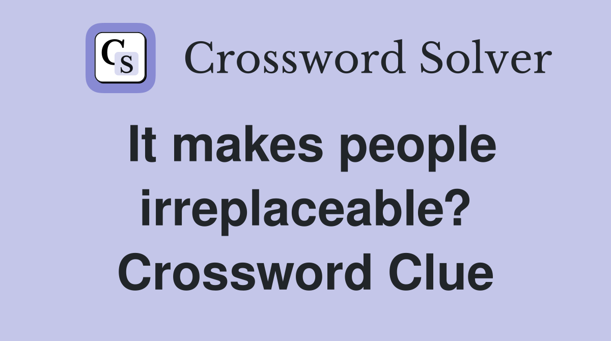 It makes people irreplaceable? Crossword Clue