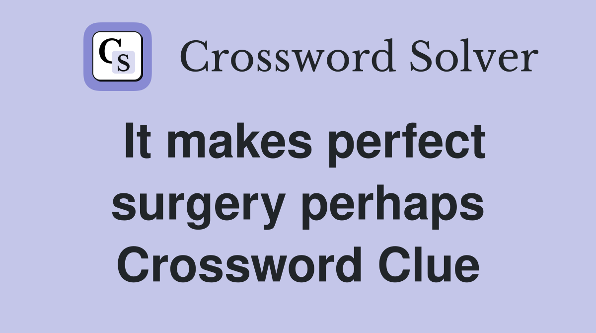 It makes perfect surgery perhaps Crossword Clue
