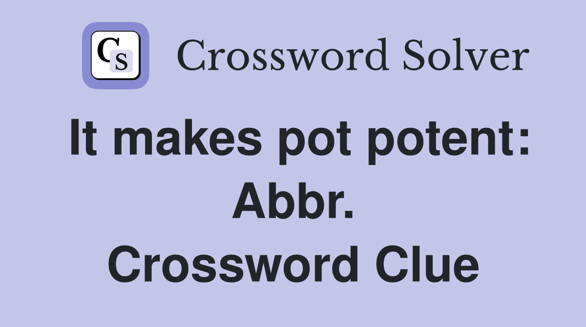 It makes pot potent: Abbr. Crossword Clue