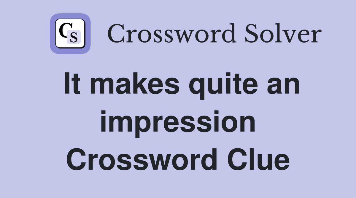 It makes quite an impression Crossword Clue