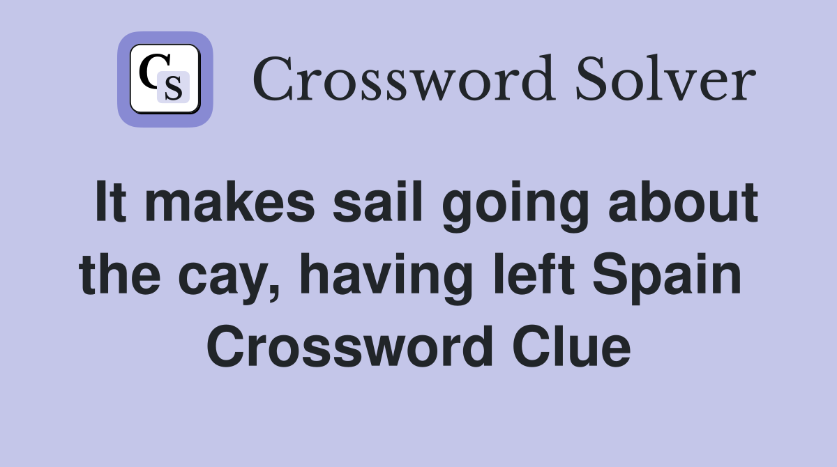 It makes sail going about the cay, having left Spain  Crossword Clue