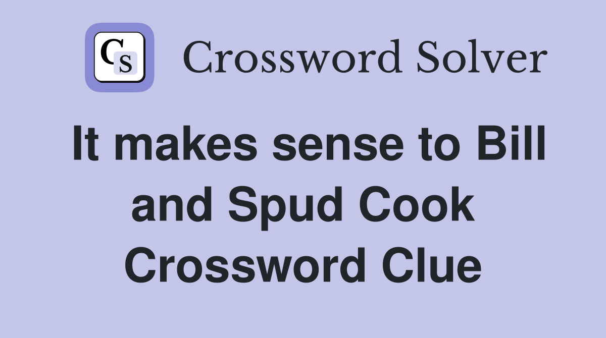 It makes sense to Bill and Spud Cook Crossword Clue