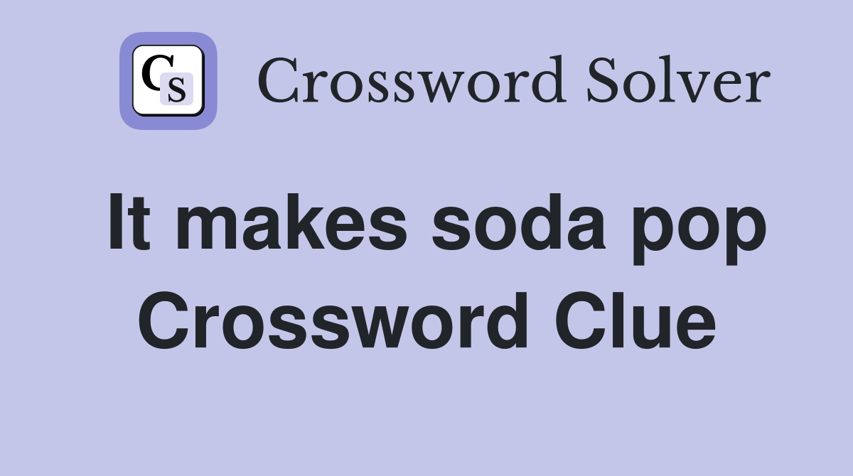 It makes soda pop Crossword Clue
