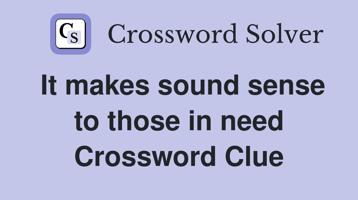 It makes sound sense to those in need Crossword Clue