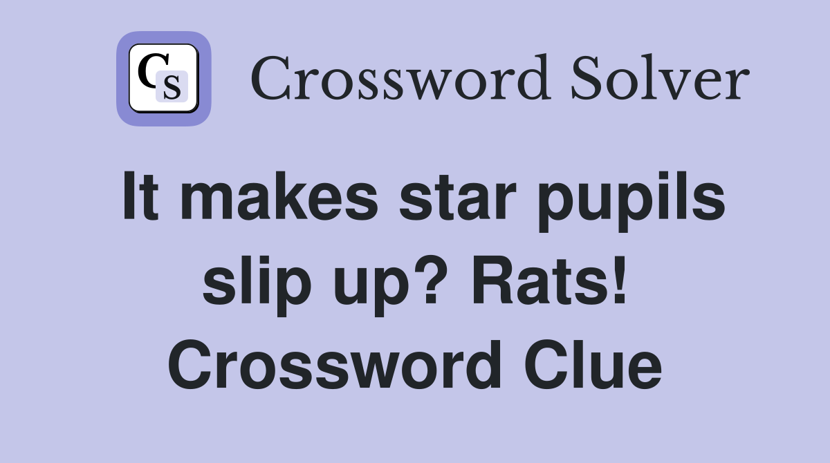 It makes star pupils slip up? Rats! Crossword Clue