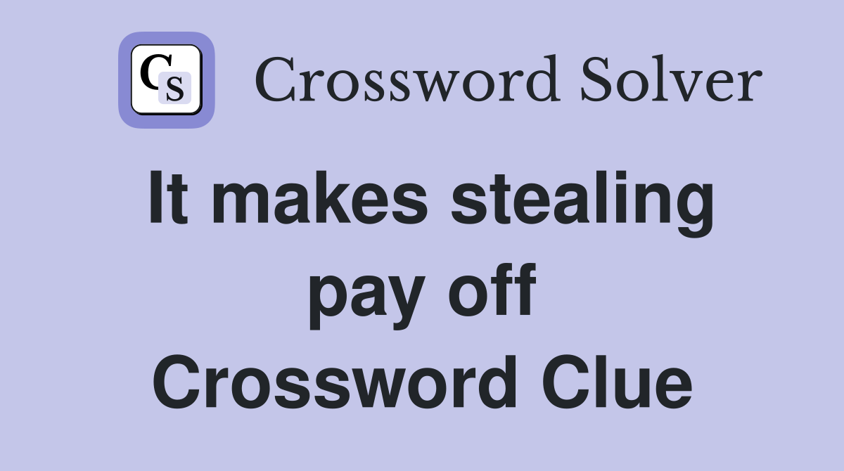 It makes stealing pay off Crossword Clue