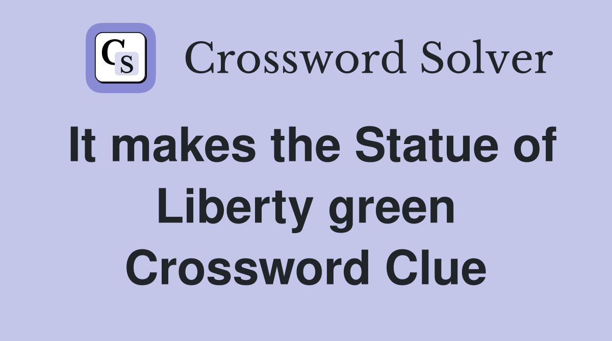 It makes the Statue of Liberty green Crossword Clue