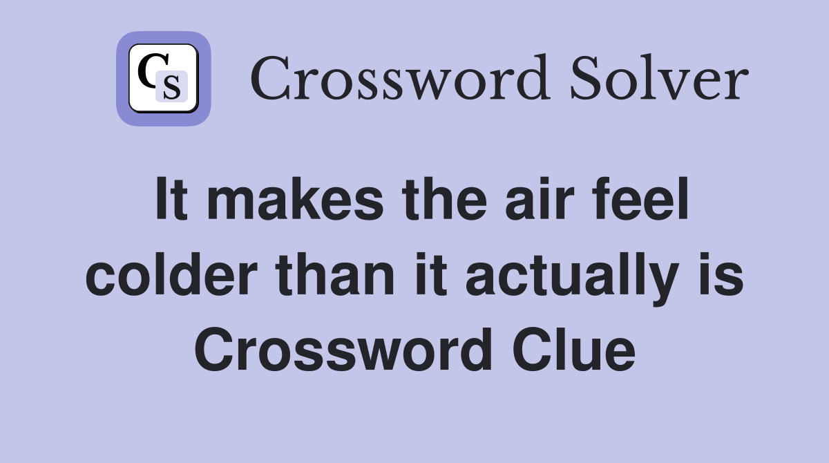 It makes the air feel colder than it actually is Crossword Clue