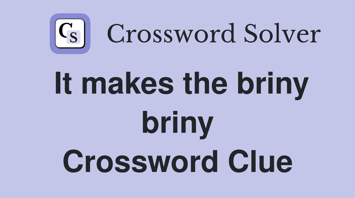 It makes the briny briny Crossword Clue