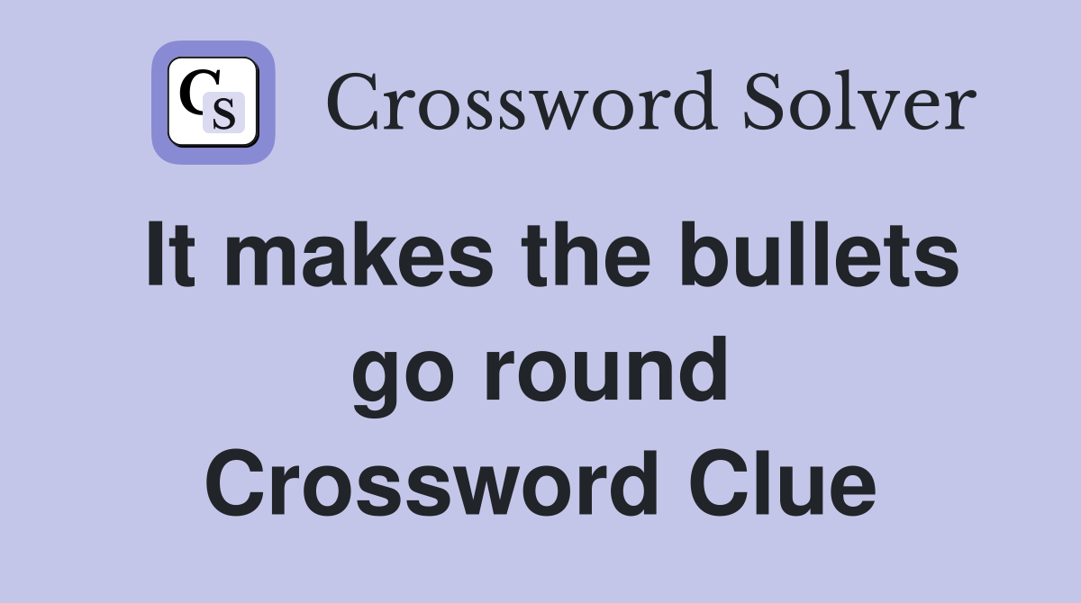 It makes the bullets go round Crossword Clue