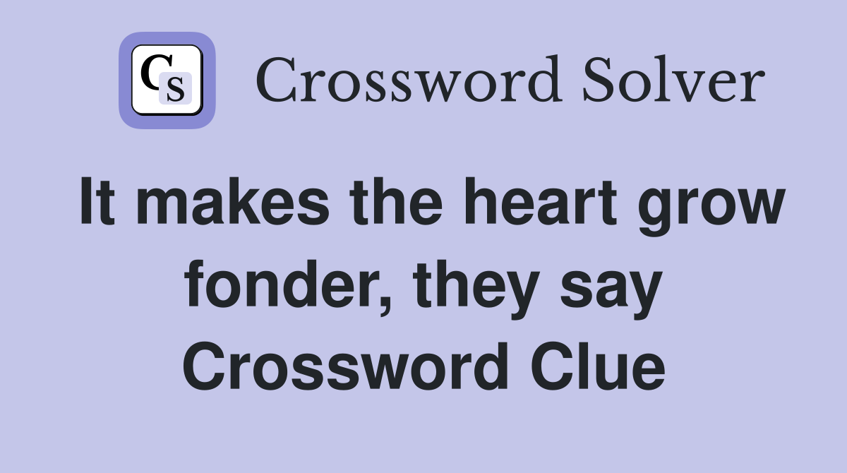 It makes the heart grow fonder, they say Crossword Clue