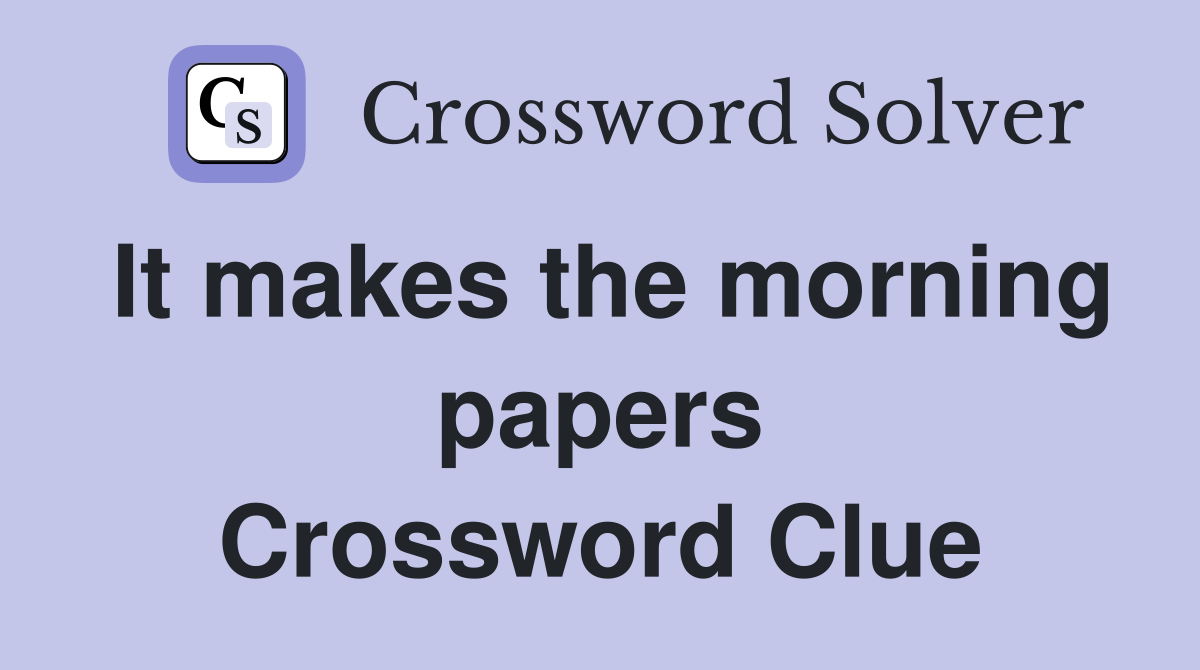 It makes the morning papers Crossword Clue