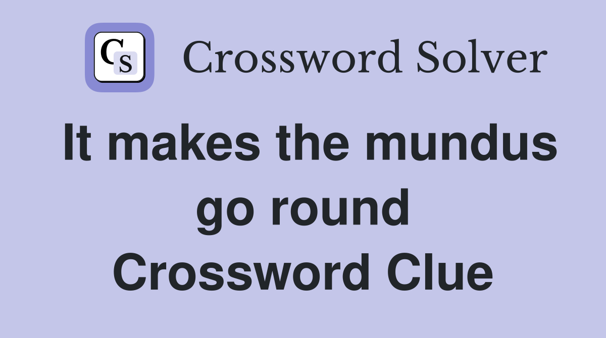 It makes the mundus go round Crossword Clue