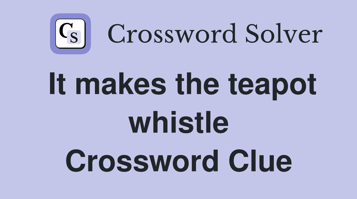 It makes the teapot whistle Crossword Clue