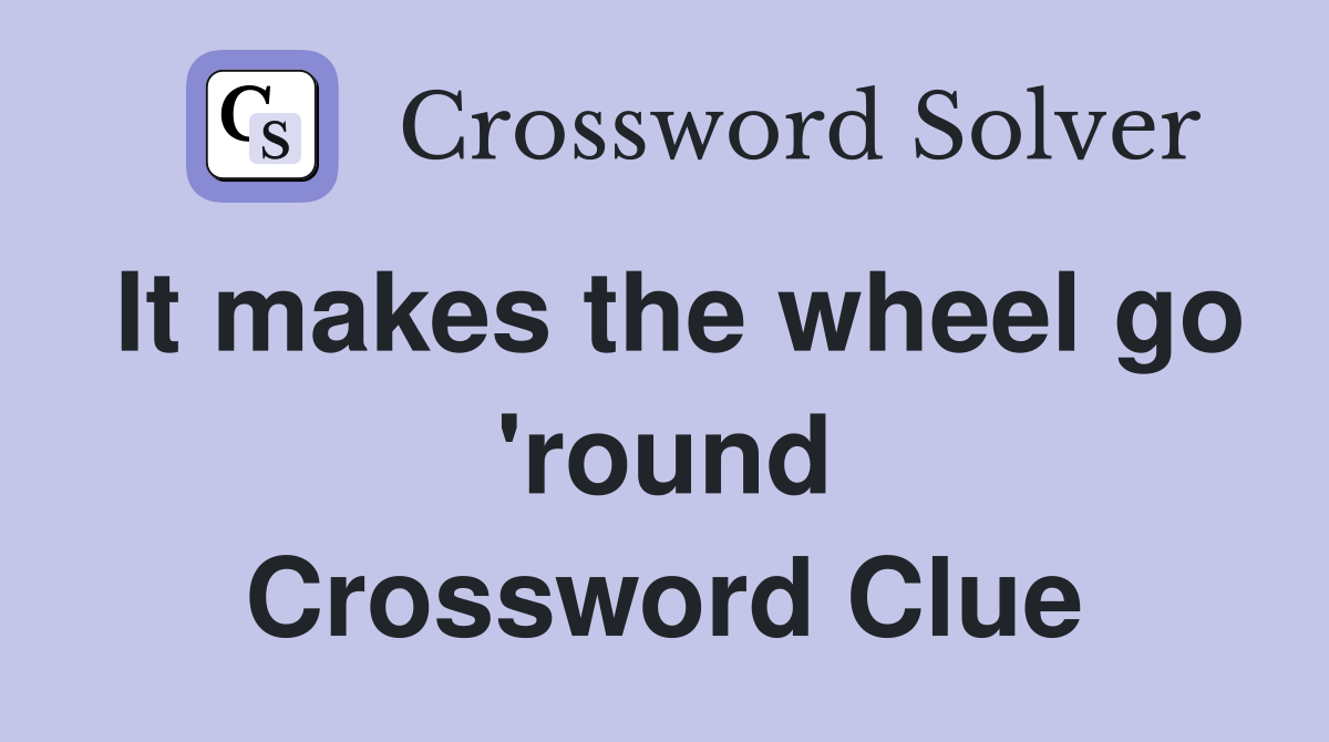It makes the wheel go 'round Crossword Clue