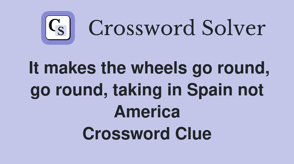It makes the wheels go round, go round, taking in Spain not America Crossword Clue