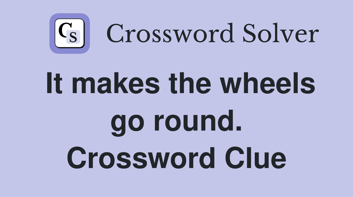 It makes the wheels go round. Crossword Clue
