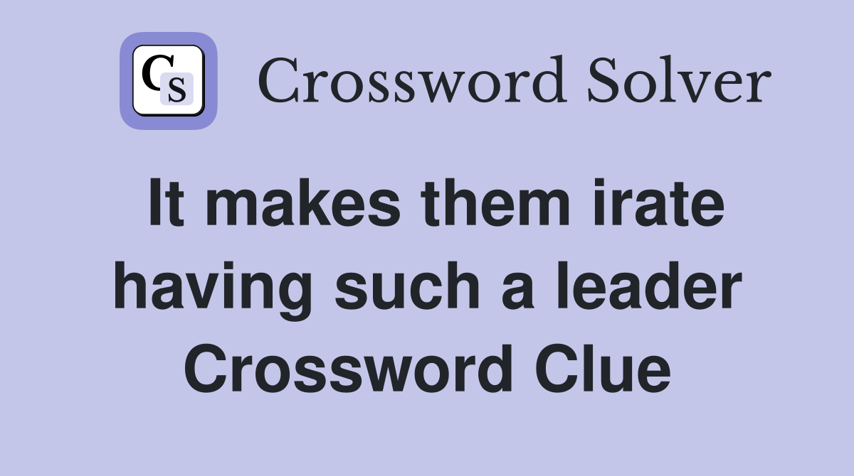 It makes them irate having such a leader Crossword Clue