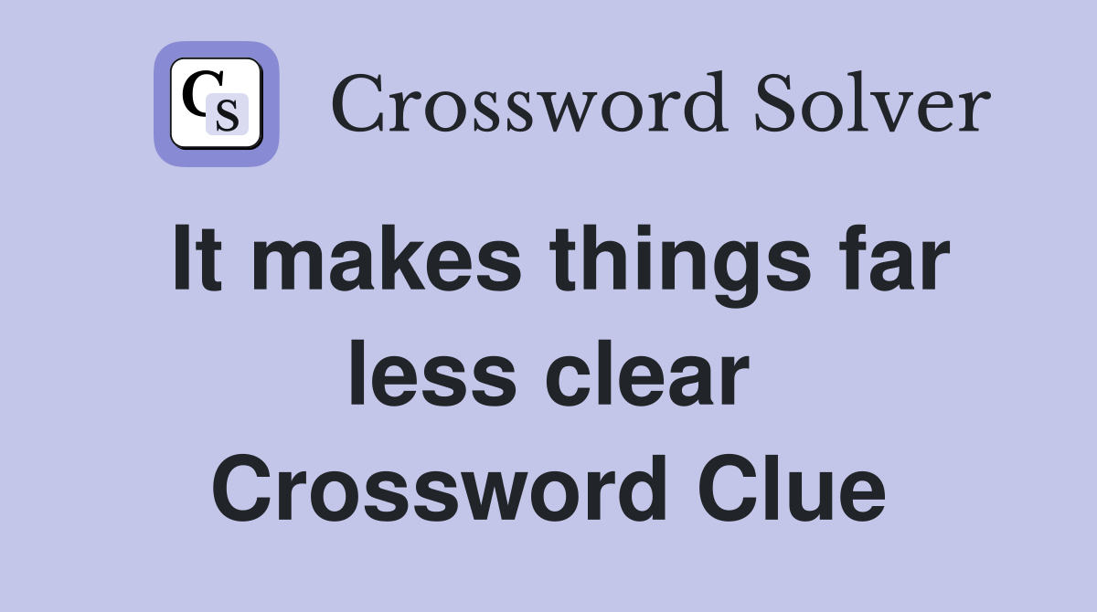 It makes things far less clear Crossword Clue