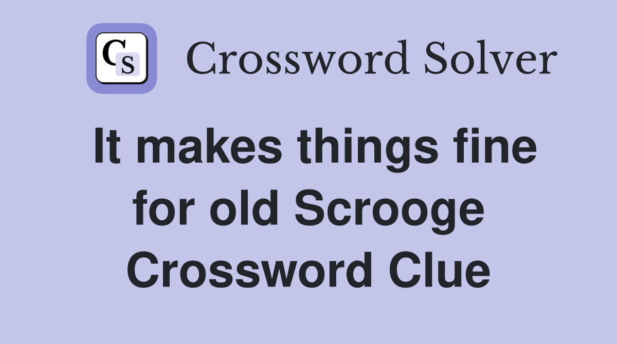 It makes things fine for old Scrooge Crossword Clue