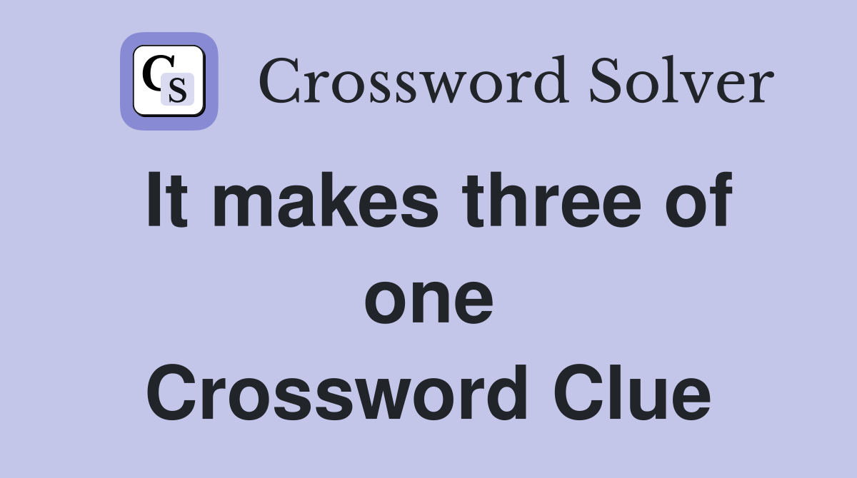 It makes three of one Crossword Clue