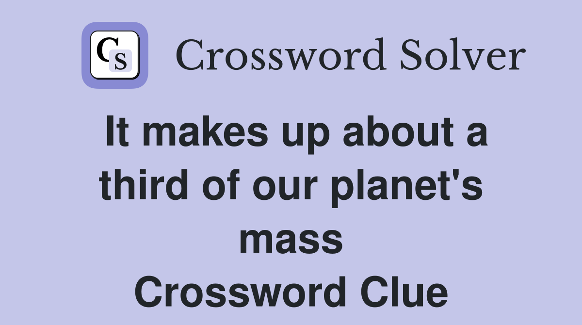 It makes up about a third of our planet's mass Crossword Clue