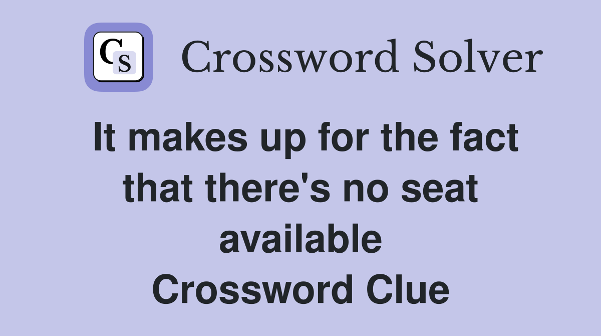 It makes up for the fact that there's no seat available Crossword Clue