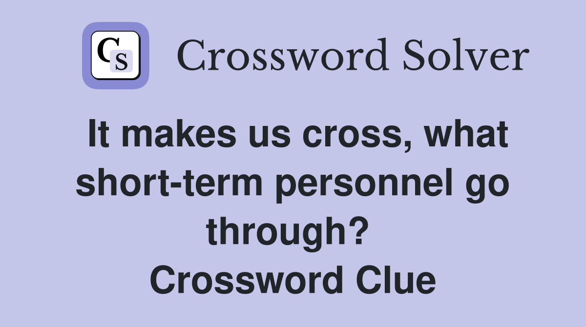 It makes us cross, what short-term personnel go through?  Crossword Clue