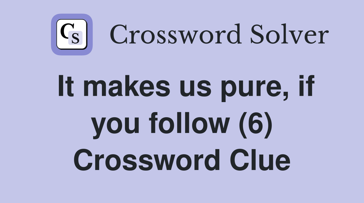 It makes us pure, if you follow (6) Crossword Clue