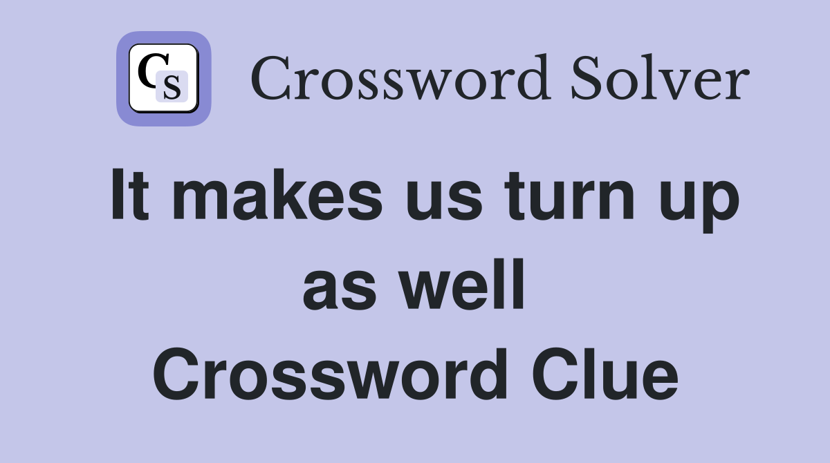 It makes us turn up as well Crossword Clue